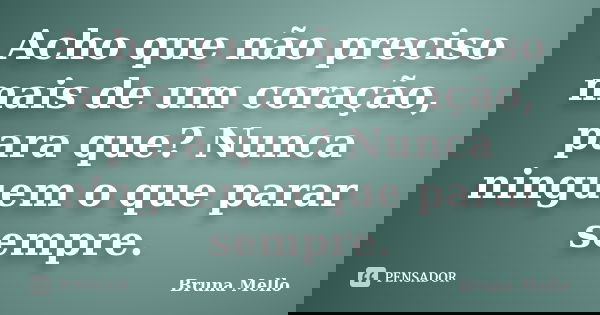 Acho que não preciso mais de um coração, para que? Nunca ninguem o que parar sempre.... Frase de Bruna Mello.