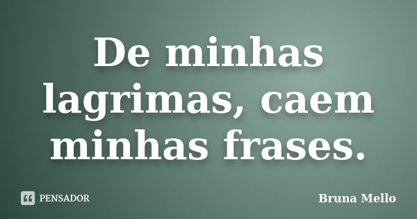 De minhas lagrimas, caem minhas frases.... Frase de Bruna Mello.