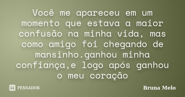 Você me apareceu em um momento que estava a maior confusão na minha vida, mas como amigo foi chegando de mansinho.ganhou minha confiança,e logo após ganhou o me... Frase de Bruna Melo.