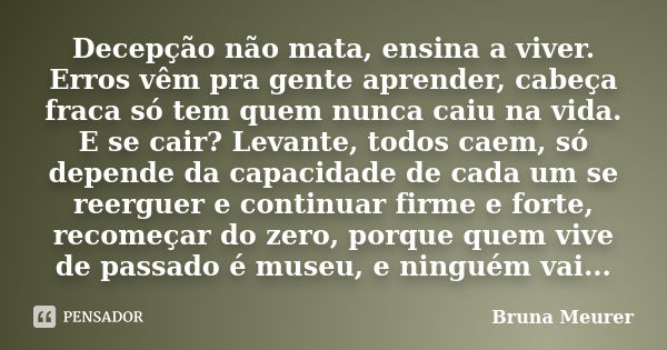 Decepção não mata, ensina a viver. Erros vêm pra gente aprender, cabeça fraca só tem quem nunca caiu na vida. E se cair? Levante, todos caem, só depende da capa... Frase de Bruna Meurer.