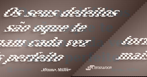 Os seus defeitos são oque te tornam cada vez mais perfeito... Frase de Bruna Miller.