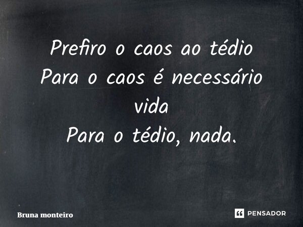 Prefiro o caos ao tédio Para o caos é necessário vida Para o tédio, nada. ⁠... Frase de Bruna Monteiro.