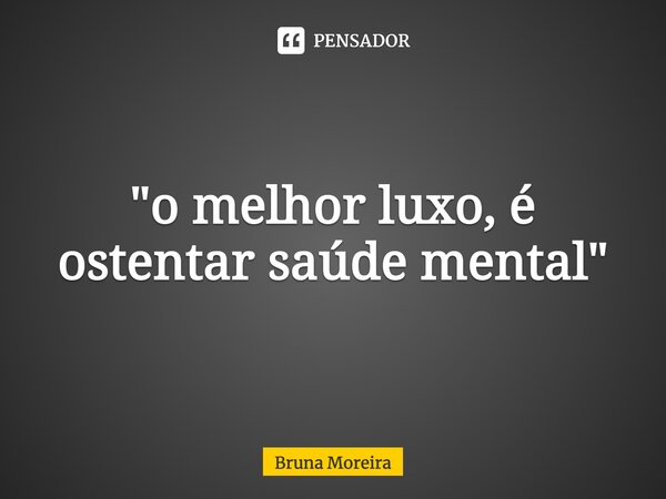 "o melhor luxo, é ostentar saúde mental"⁠... Frase de Bruna moreira.