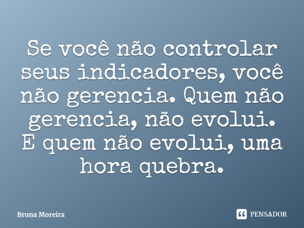 ⁠Se você não controlar seus indicadores, você não gerencia. Quem não gerencia, não evolui. E quem não evolui, uma hora quebra.... Frase de Bruna Moreira.