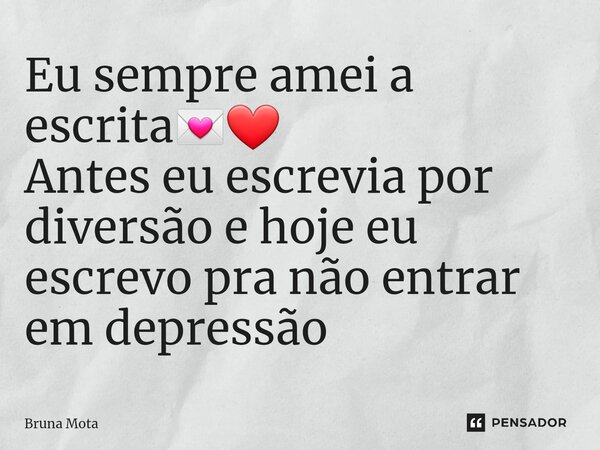 Eu sempre amei a escrita💌❤ Antes eu escrevia por diversão e hoje eu escrevo pra não entrar em depressão... Frase de Bruna Mota.