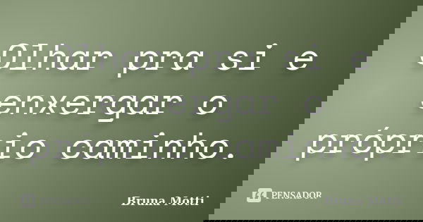 Olhar pra si e enxergar o próprio caminho.... Frase de Bruna Motti.