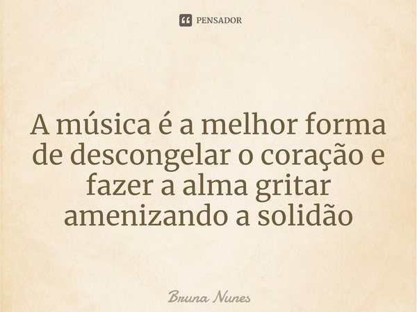 ⁠
A música é a melhor forma de descongelar o coração e fazer a alma gritar amenizando a solidão... Frase de Bruna Nunes.