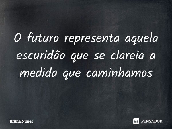 ⁠O futuro representa aquela escuridão que se clareia a medida que caminhamos... Frase de Bruna Nunes.