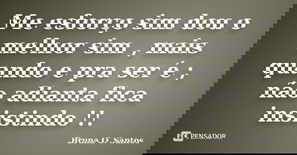 Me esforço sim dou o melhor sim , mais quando e pra ser é ; não adianta fica insistindo !!... Frase de Bruna O. Santos.