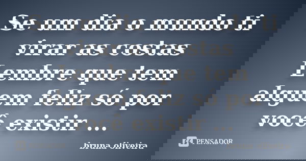 Se um dia o mundo ti virar as costas Lembre que tem alguem feliz só por você existir ...... Frase de Bruna Oliveira.