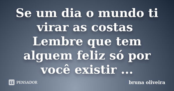 Se um dia o mundo ti virar as costas Lembre que tem alguem feliz só por você existir ...... Frase de Bruna Oliveira.