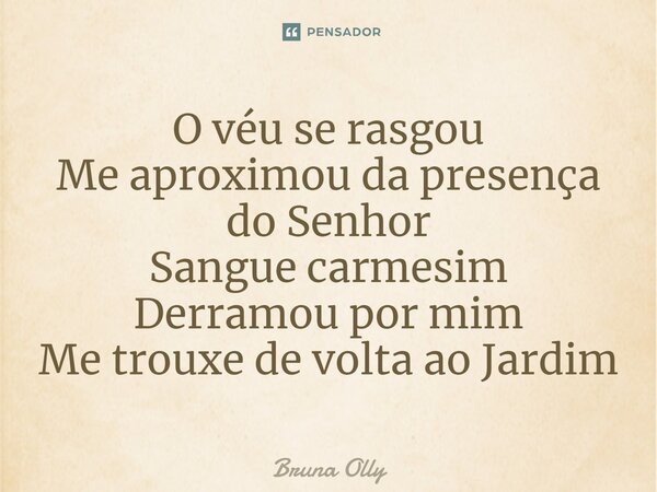 ⁠O véu se rasgou Me aproximou da presença do Senhor Sangue carmesim Derramou por mim Me trouxe de volta ao Jardim... Frase de bruna olly.