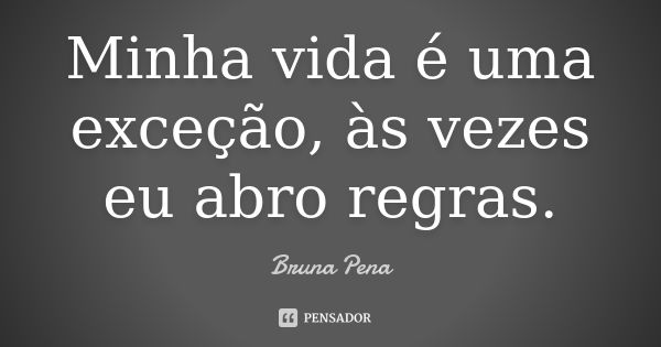 Minha vida é uma exceção, às vezes eu abro regras.... Frase de Bruna Pena.