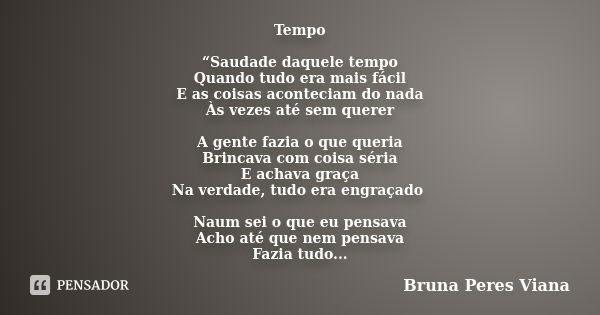 Tempo “Saudade daquele tempo Quando tudo era mais fácil E as coisas aconteciam do nada Às vezes até sem querer A gente fazia o que queria Brincava com coisa sér... Frase de Bruna Peres Viana.