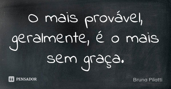 O mais provável, geralmente, é o mais sem graça.... Frase de Bruna Pilatti.