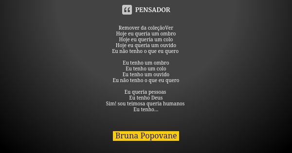 Remover da coleçãoVer Hoje eu queria um ombro Hoje eu queria um colo Hoje eu queria um ouvido Eu não tenho o que eu quero Eu tenho um ombro Eu tenho um colo Eu ... Frase de Bruna Popovane.