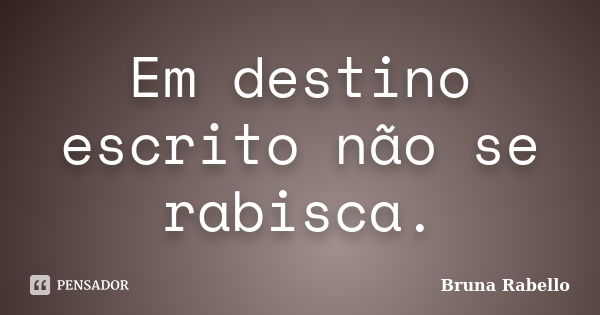 Em destino escrito não se rabisca.... Frase de Bruna Rabello.