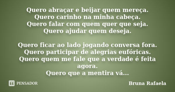 Quero abraçar e beijar quem mereça. Quero carinho na minha cabeça. Quero falar com quem quer que seja. Quero ajudar quem deseja. Quero ficar ao lado jogando con... Frase de Bruna Rafaela.