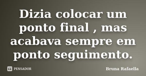 Dizia colocar um ponto final , mas acabava sempre em ponto seguimento.... Frase de Bruna Rafaella.