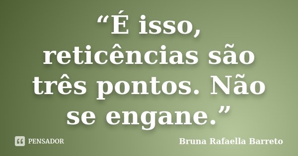 “É isso, reticências são três pontos. Não se engane.”... Frase de Bruna Rafaella Barreto.