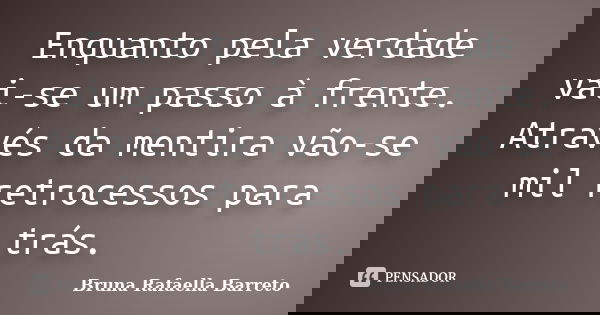 Enquanto pela verdade vai-se um passo à frente. Através da mentira vão-se mil retrocessos para trás.... Frase de Bruna Rafaella Barreto.
