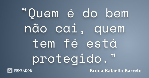 "Quem é do bem não cai, quem tem fé está protegido."... Frase de Bruna Rafaella Barreto.