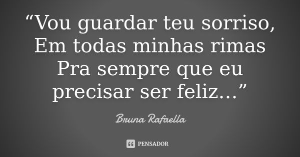 “Vou guardar teu sorriso, Em todas minhas rimas Pra sempre que eu precisar ser feliz…”... Frase de Bruna Rafaella.