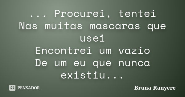 ... Procurei, tentei Nas muitas mascaras que usei Encontrei um vazio De um eu que nunca existiu...... Frase de Bruna Ranyere.