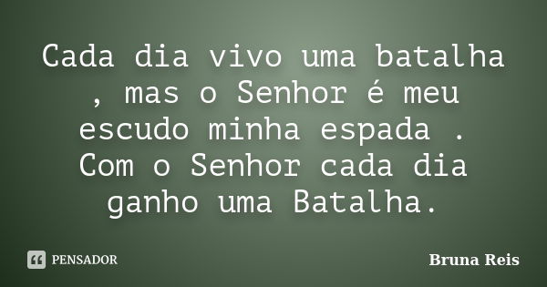 Cada dia vivo uma batalha , mas o Senhor é meu escudo minha espada . Com o Senhor cada dia ganho uma Batalha.... Frase de Bruna Reis.