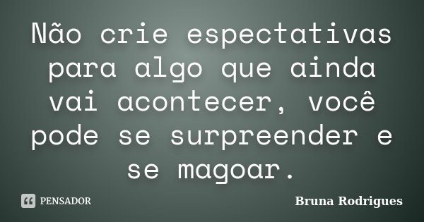 Não crie espectativas para algo que ainda vai acontecer, você pode se surpreender e se magoar.... Frase de Bruna Rodrigues.