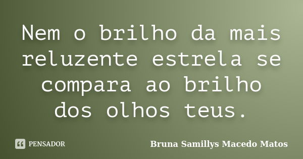 Nem o brilho da mais reluzente estrela se compara ao brilho dos olhos teus.... Frase de Bruna Samillys Macedo Matos.