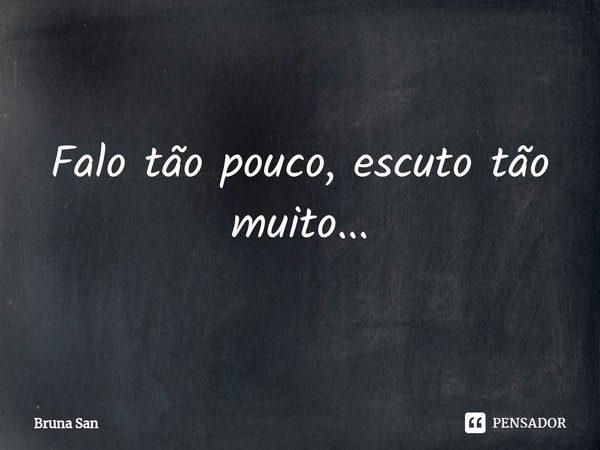 ⁠Falo tão pouco, escuto tão muito...... Frase de Bruna San.