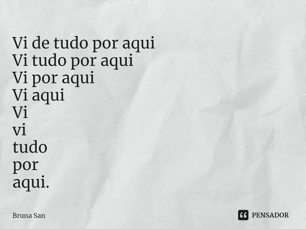 ⁠Vi de tudo por aqui
Vi tudo por aqui
Vi por aqui
Vi aqui
Vi vi tudo por aqui.... Frase de Bruna San.