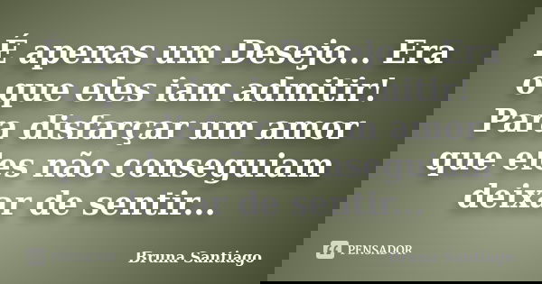 É apenas um Desejo... Era o que eles iam admitir! Para disfarçar um amor que eles não conseguiam deixar de sentir...... Frase de Bruna Santiago.