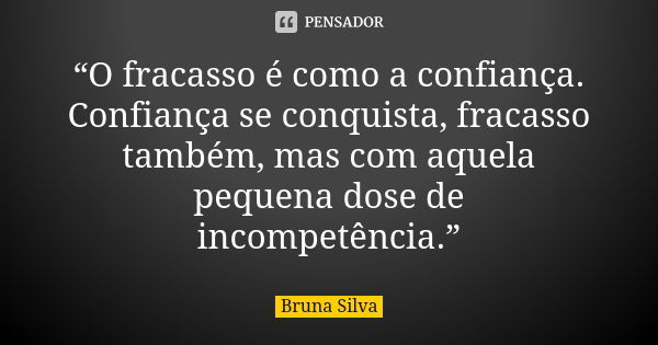 “O fracasso é como a confiança. Confiança se conquista, fracasso também, mas com aquela pequena dose de incompetência.”... Frase de Bruna Silva.