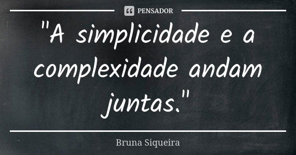 "A simplicidade e a complexidade andam juntas."... Frase de Bruna Siqueira.