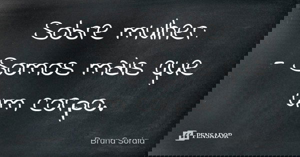 Sobre mulher: - Somos mais que um corpo.... Frase de Bruna Soraia.