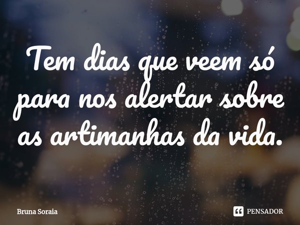 ⁠Tem dias que veem só para nos alertar sobre as artimanhas da vida.... Frase de Bruna Soraia.