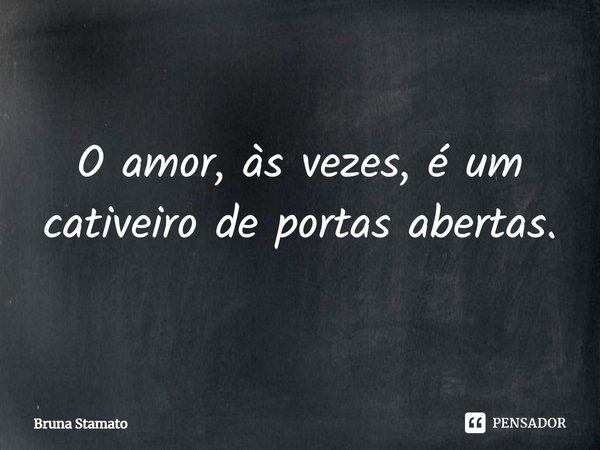 ⁠O amor, às vezes, é um cativeiro de portas abertas.... Frase de Bruna Stamato.