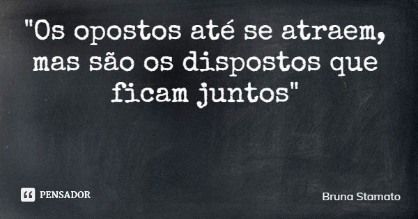 "Os opostos até se atraem, mas são os dispostos que ficam juntos"... Frase de Bruna Stamato.