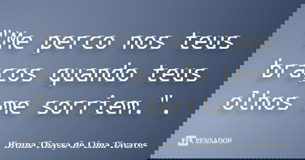 "Me perco nos teus braços quando teus olhos me sorriem.".... Frase de Bruna Thaysa de Lima Tavares.