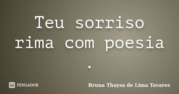 Teu sorriso rima com poesia .... Frase de Bruna Thaysa de Lima Tavares.