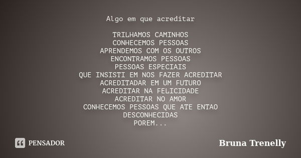 Algo em que acreditar TRILHAMOS CAMINHOS CONHECEMOS PESSOAS APRENDEMOS COM OS OUTROS ENCONTRAMOS PESSOAS PESSOAS ESPECIAIS QUE INSISTI EM NOS FAZER ACREDITAR AC... Frase de Bruna Trenelly.