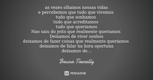 as vezes olhamos nossas vidas e percebemos que tudo que vivemos tudo que sonhamos tudo que acreditamos tudo que queriamos Nao saiu do jeito que realmente queria... Frase de Bruna Trenelly.