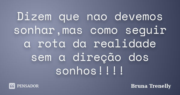 Dizem que nao devemos sonhar,mas como seguir a rota da realidade sem a direção dos sonhos!!!!... Frase de Bruna Trenelly.