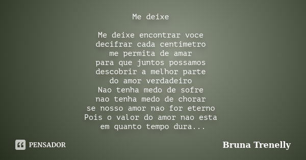 Me deixe Me deixe encontrar voce decifrar cada centimetro me permita de amar para que juntos possamos descobrir a melhor parte do amor verdadeiro Nao tenha medo... Frase de Bruna Trenelly.