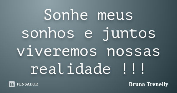 Sonhe meus sonhos e juntos viveremos nossas realidade !!!... Frase de Bruna Trenelly.