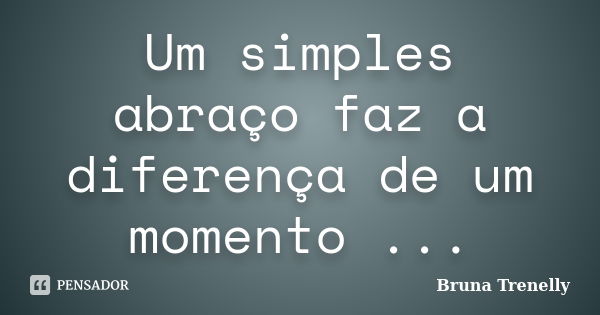 Um simples abraço faz a diferença de um momento ...... Frase de Bruna Trenelly.