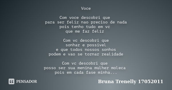 Voce Com voce descobri que para ser feliz nao preciso de nada pois tenho tudo em vc que me faz feliz Com vc descobri que sonhar e possivel e que todos nossos so... Frase de Bruna Trenelly 17052011.