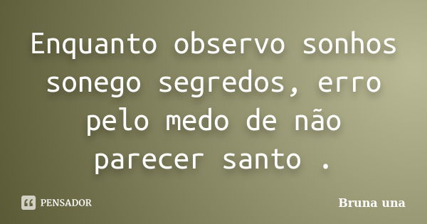 Enquanto observo sonhos sonego segredos, erro pelo medo de não parecer santo .... Frase de Bruna una.